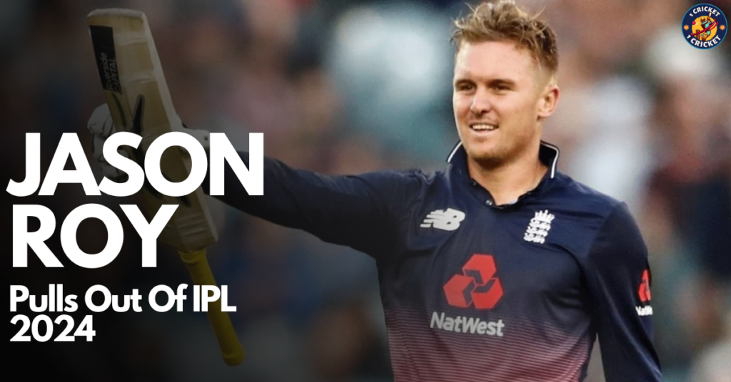 KKR’s Jason Roy: Why Did Jason Roy Leave the KKR Team in IPL 2024